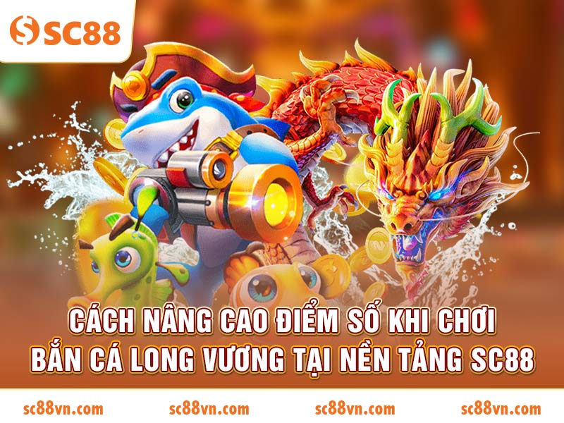 Cách nâng cao điểm số khi chơi Bắn Cá Long Vương 2026