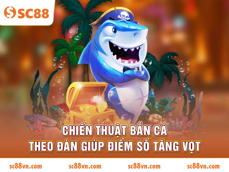 Chiến thuật bắn cá theo đàn giúp điểm số tăng vọt