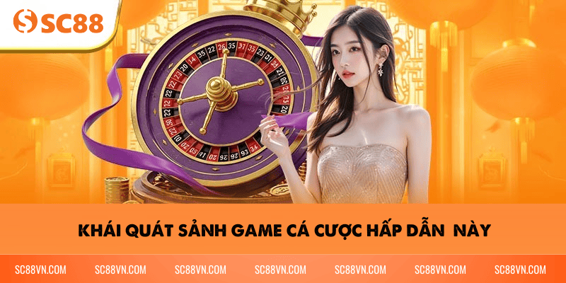 Khái quát sảnh game cá cược hấp dẫn  này