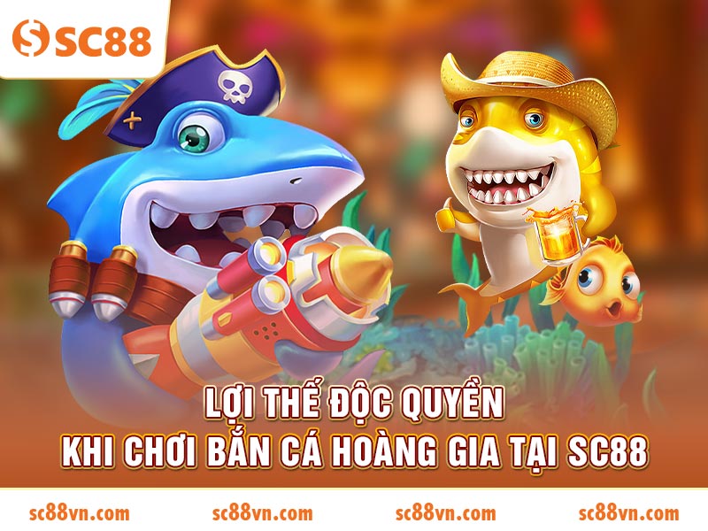 Lợi thế độc quyền khi chơi Bắn Cá Hoàng Gia tại SC88